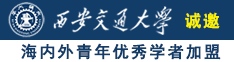 艹逼大鸡吧黄片诚邀海内外青年优秀学者加盟西安交通大学